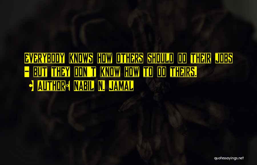 Nabil N. Jamal Quotes: Everybody Knows How Others Should Do Their Jobs - But They Don't Know How To Do Theirs.