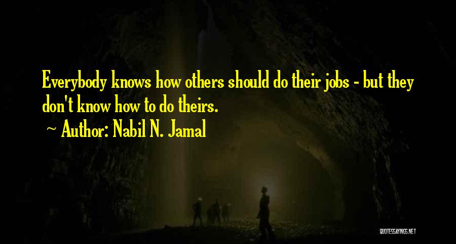 Nabil N. Jamal Quotes: Everybody Knows How Others Should Do Their Jobs - But They Don't Know How To Do Theirs.