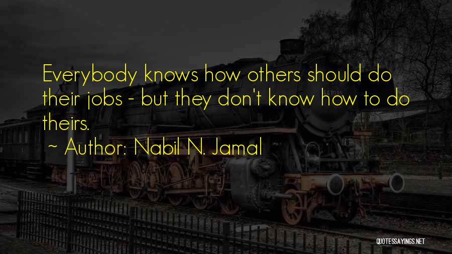 Nabil N. Jamal Quotes: Everybody Knows How Others Should Do Their Jobs - But They Don't Know How To Do Theirs.