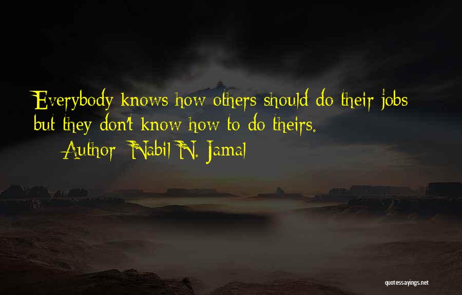 Nabil N. Jamal Quotes: Everybody Knows How Others Should Do Their Jobs - But They Don't Know How To Do Theirs.