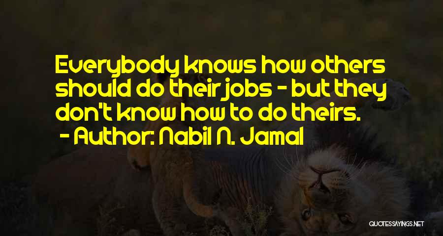 Nabil N. Jamal Quotes: Everybody Knows How Others Should Do Their Jobs - But They Don't Know How To Do Theirs.