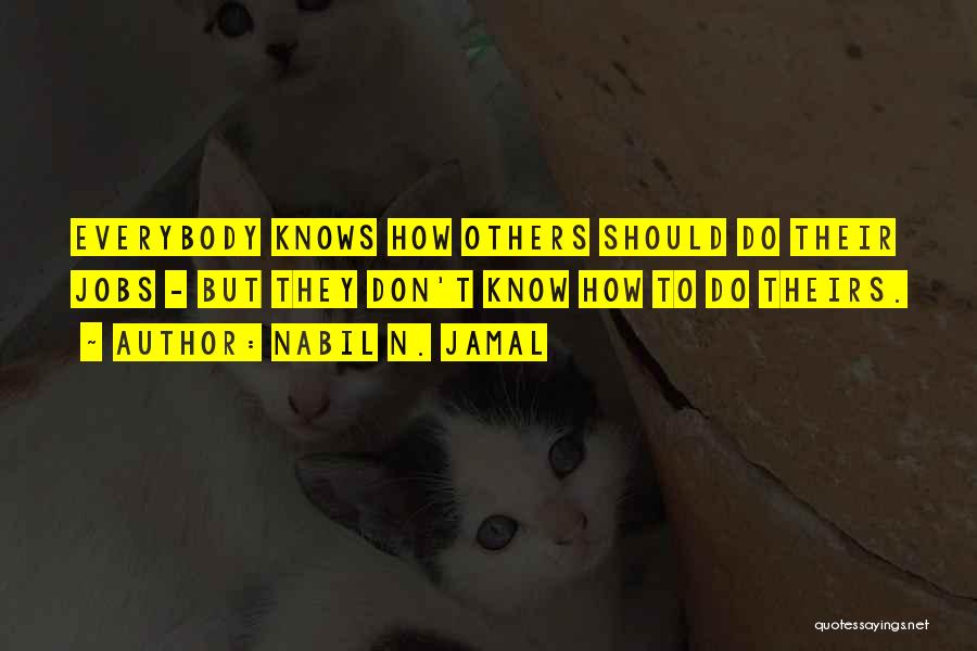 Nabil N. Jamal Quotes: Everybody Knows How Others Should Do Their Jobs - But They Don't Know How To Do Theirs.