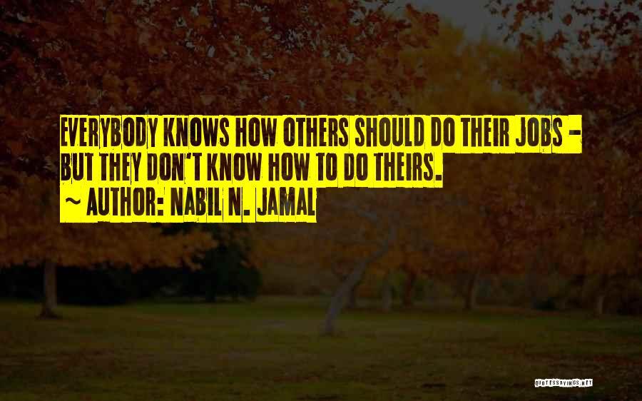 Nabil N. Jamal Quotes: Everybody Knows How Others Should Do Their Jobs - But They Don't Know How To Do Theirs.