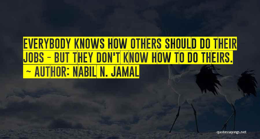 Nabil N. Jamal Quotes: Everybody Knows How Others Should Do Their Jobs - But They Don't Know How To Do Theirs.