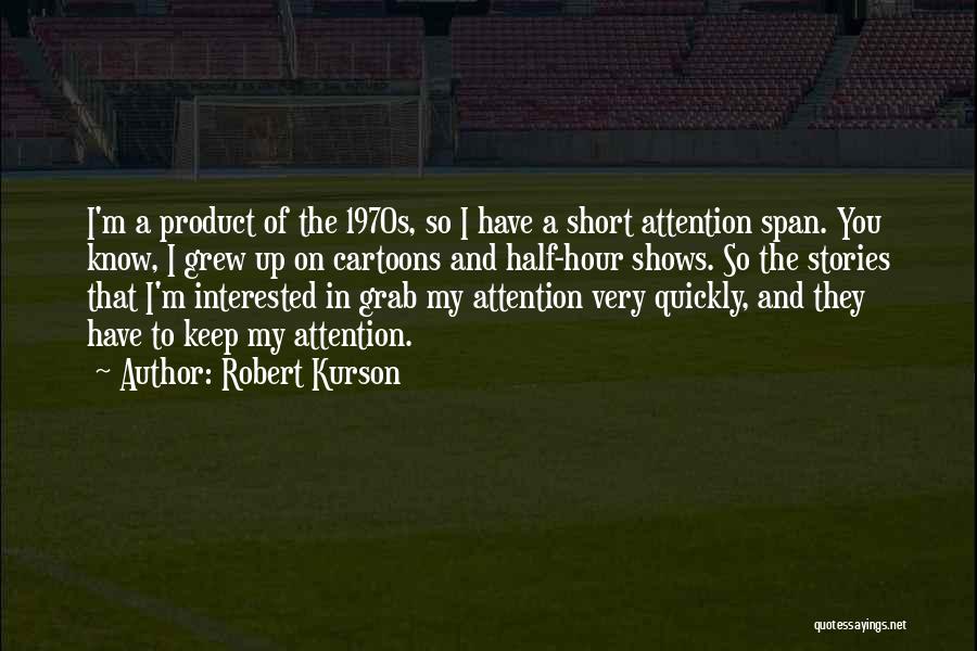 Robert Kurson Quotes: I'm A Product Of The 1970s, So I Have A Short Attention Span. You Know, I Grew Up On Cartoons