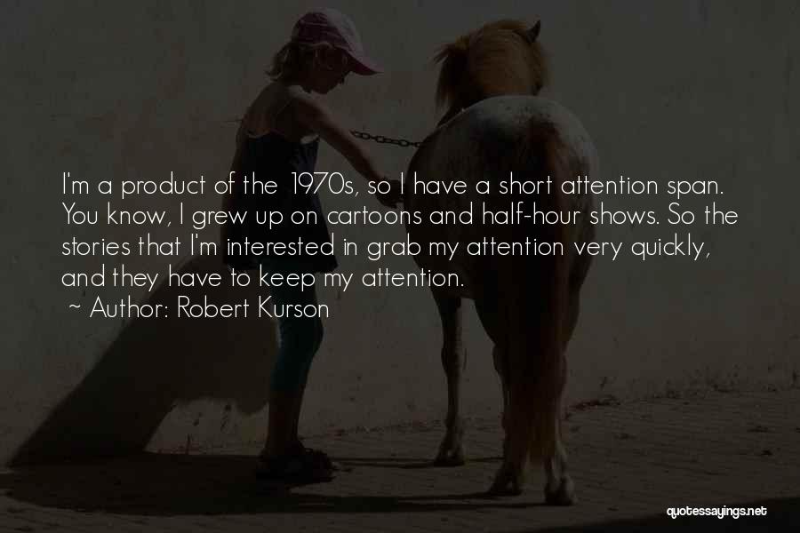 Robert Kurson Quotes: I'm A Product Of The 1970s, So I Have A Short Attention Span. You Know, I Grew Up On Cartoons