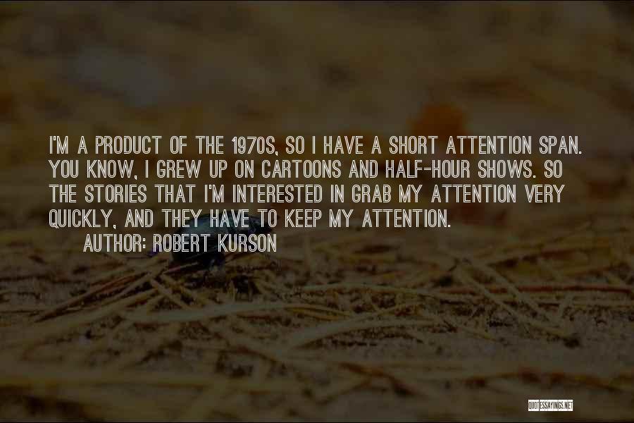 Robert Kurson Quotes: I'm A Product Of The 1970s, So I Have A Short Attention Span. You Know, I Grew Up On Cartoons