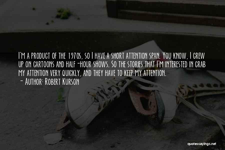 Robert Kurson Quotes: I'm A Product Of The 1970s, So I Have A Short Attention Span. You Know, I Grew Up On Cartoons