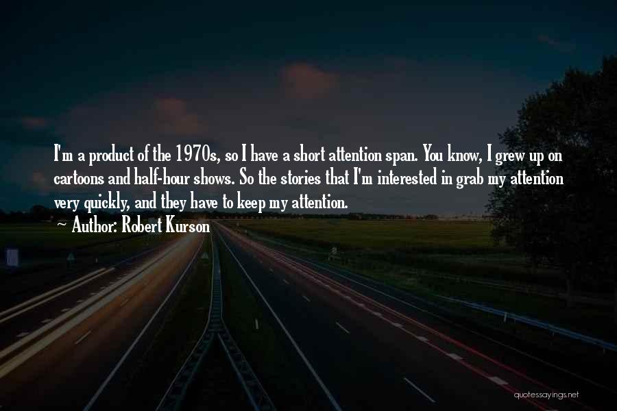 Robert Kurson Quotes: I'm A Product Of The 1970s, So I Have A Short Attention Span. You Know, I Grew Up On Cartoons