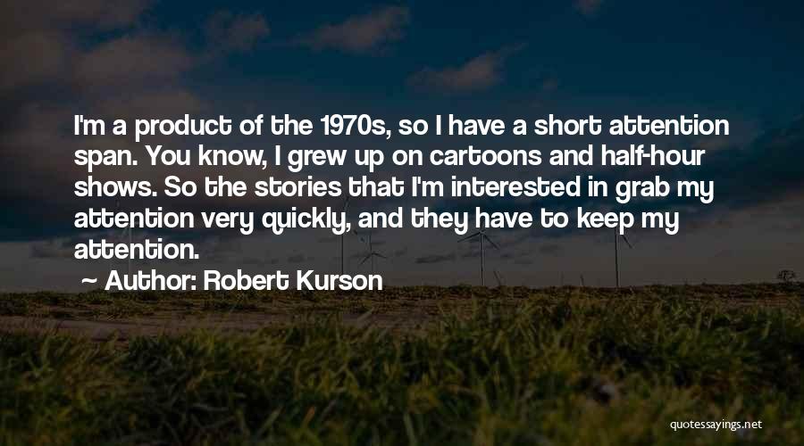 Robert Kurson Quotes: I'm A Product Of The 1970s, So I Have A Short Attention Span. You Know, I Grew Up On Cartoons
