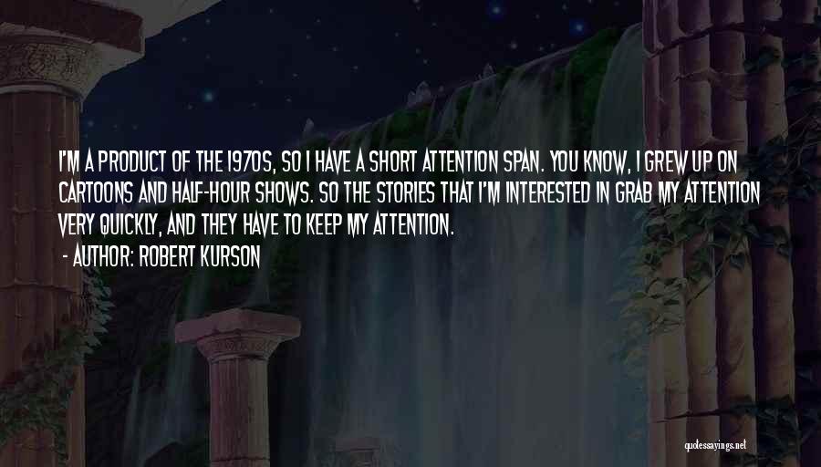 Robert Kurson Quotes: I'm A Product Of The 1970s, So I Have A Short Attention Span. You Know, I Grew Up On Cartoons