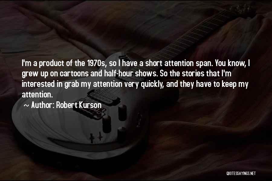 Robert Kurson Quotes: I'm A Product Of The 1970s, So I Have A Short Attention Span. You Know, I Grew Up On Cartoons