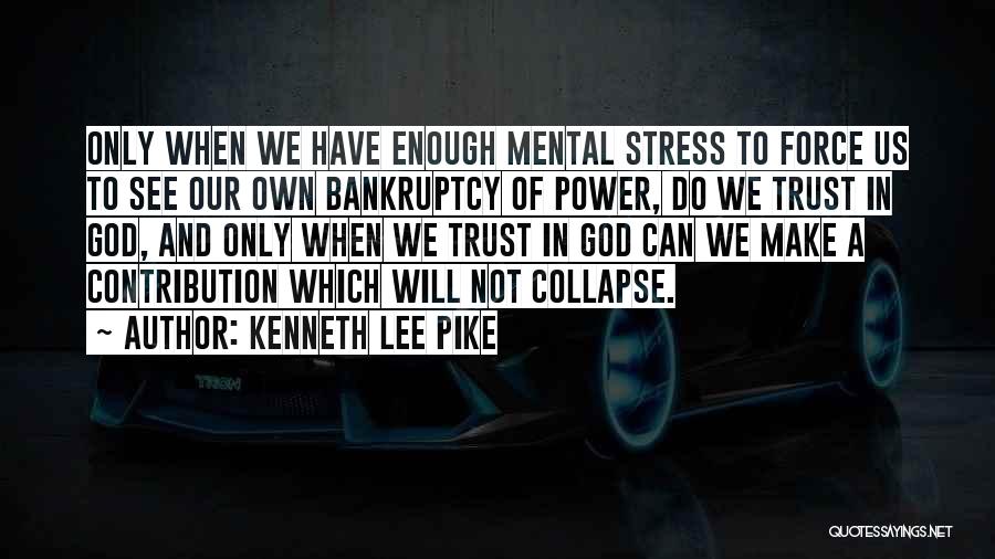 Kenneth Lee Pike Quotes: Only When We Have Enough Mental Stress To Force Us To See Our Own Bankruptcy Of Power, Do We Trust