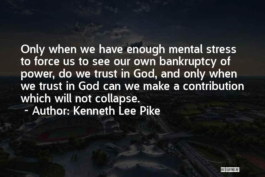 Kenneth Lee Pike Quotes: Only When We Have Enough Mental Stress To Force Us To See Our Own Bankruptcy Of Power, Do We Trust