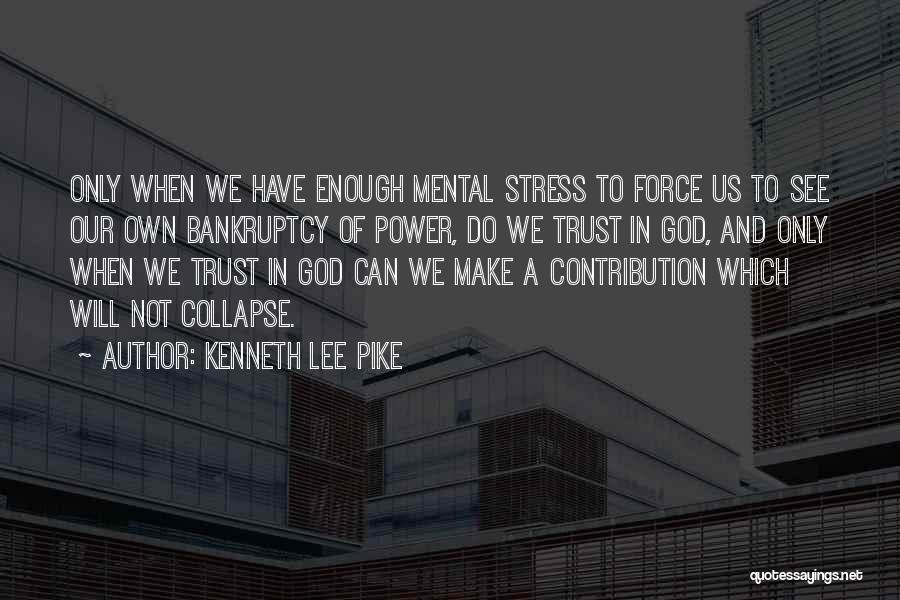 Kenneth Lee Pike Quotes: Only When We Have Enough Mental Stress To Force Us To See Our Own Bankruptcy Of Power, Do We Trust