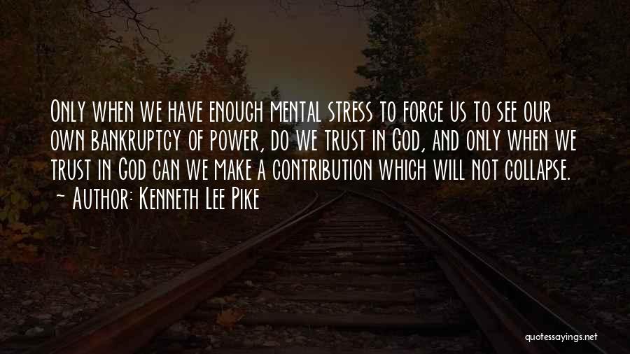 Kenneth Lee Pike Quotes: Only When We Have Enough Mental Stress To Force Us To See Our Own Bankruptcy Of Power, Do We Trust