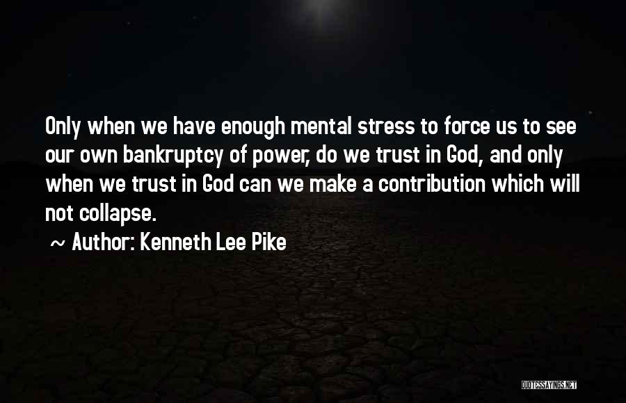 Kenneth Lee Pike Quotes: Only When We Have Enough Mental Stress To Force Us To See Our Own Bankruptcy Of Power, Do We Trust