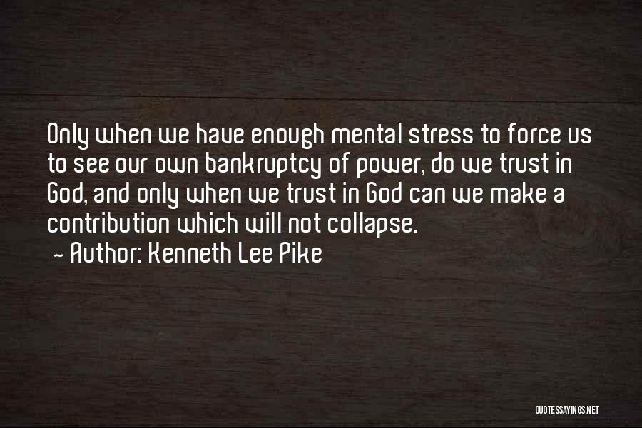 Kenneth Lee Pike Quotes: Only When We Have Enough Mental Stress To Force Us To See Our Own Bankruptcy Of Power, Do We Trust