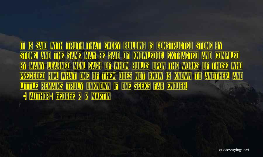 George R R Martin Quotes: It Is Said With Truth That Every Building Is Constructed Stone By Stone, And The Same May Be Said Of