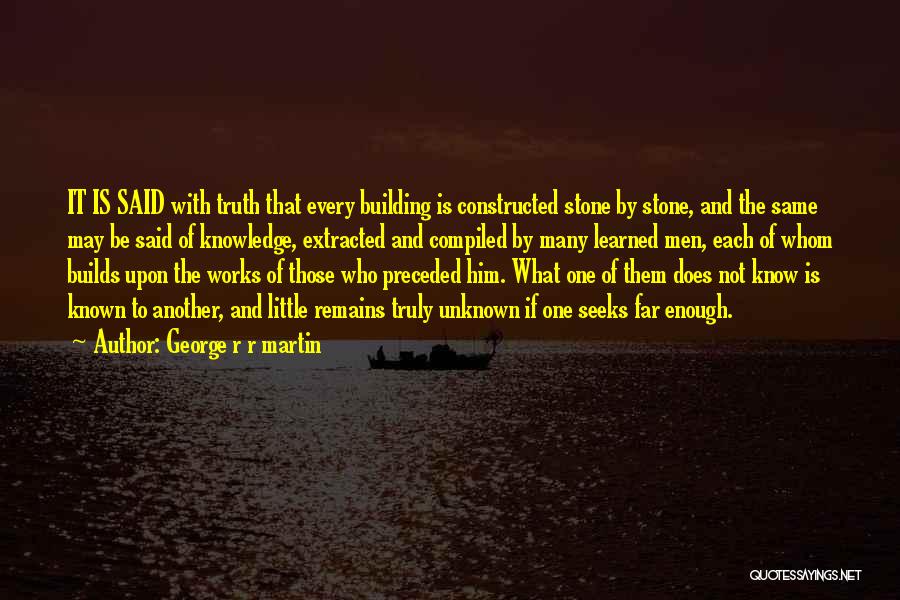 George R R Martin Quotes: It Is Said With Truth That Every Building Is Constructed Stone By Stone, And The Same May Be Said Of