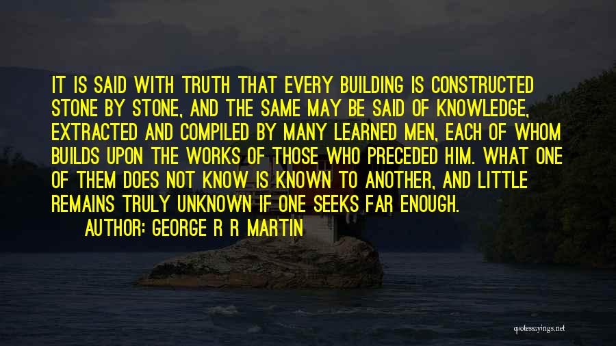 George R R Martin Quotes: It Is Said With Truth That Every Building Is Constructed Stone By Stone, And The Same May Be Said Of