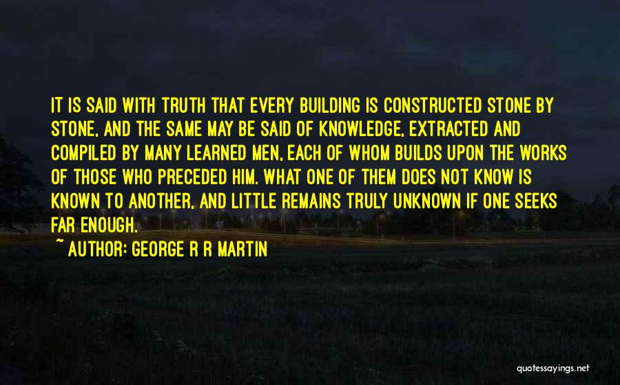 George R R Martin Quotes: It Is Said With Truth That Every Building Is Constructed Stone By Stone, And The Same May Be Said Of