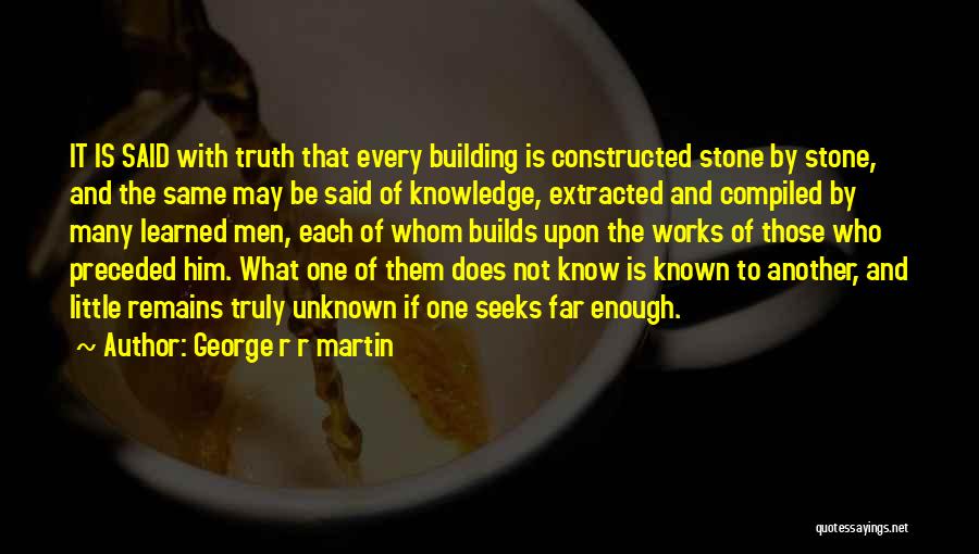 George R R Martin Quotes: It Is Said With Truth That Every Building Is Constructed Stone By Stone, And The Same May Be Said Of