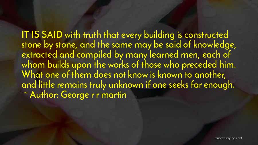 George R R Martin Quotes: It Is Said With Truth That Every Building Is Constructed Stone By Stone, And The Same May Be Said Of