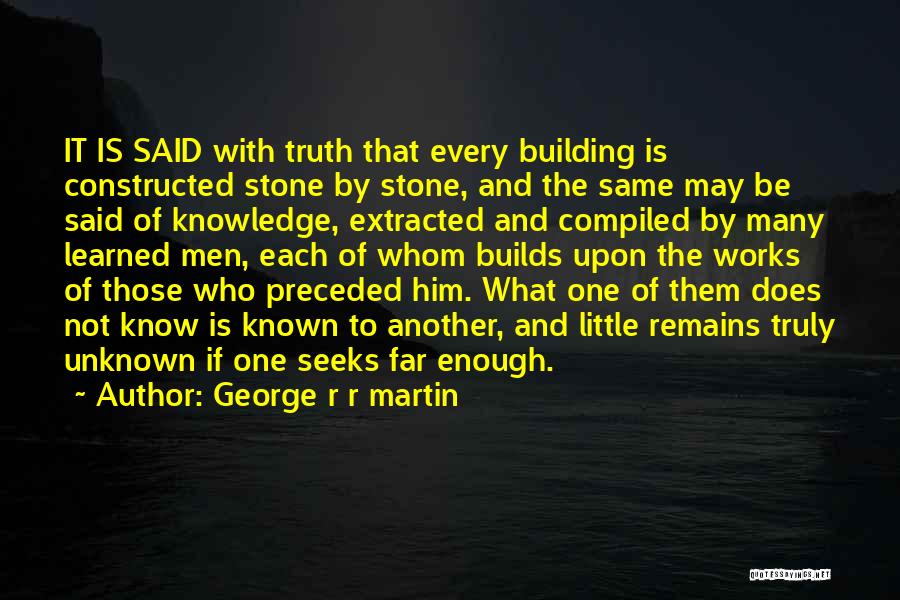 George R R Martin Quotes: It Is Said With Truth That Every Building Is Constructed Stone By Stone, And The Same May Be Said Of