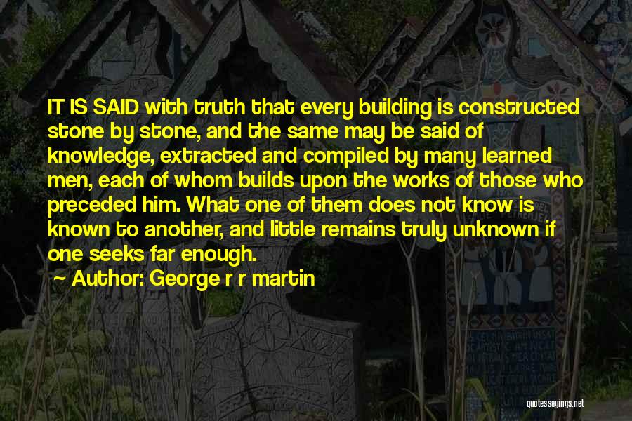 George R R Martin Quotes: It Is Said With Truth That Every Building Is Constructed Stone By Stone, And The Same May Be Said Of