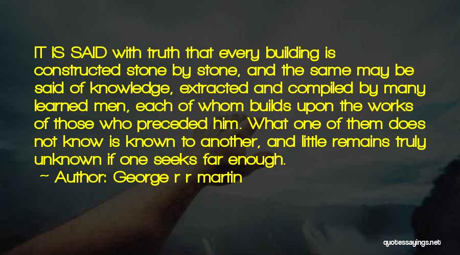 George R R Martin Quotes: It Is Said With Truth That Every Building Is Constructed Stone By Stone, And The Same May Be Said Of