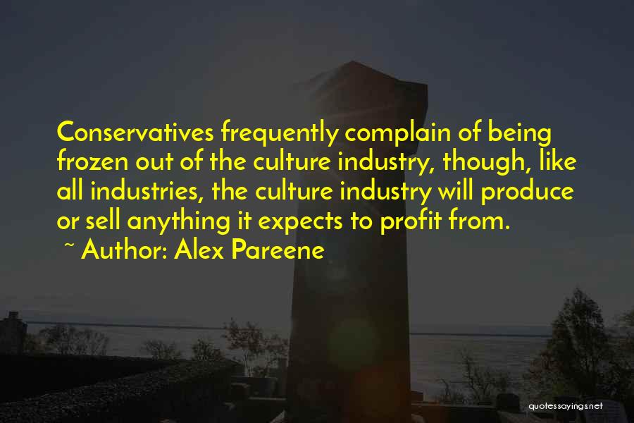 Alex Pareene Quotes: Conservatives Frequently Complain Of Being Frozen Out Of The Culture Industry, Though, Like All Industries, The Culture Industry Will Produce