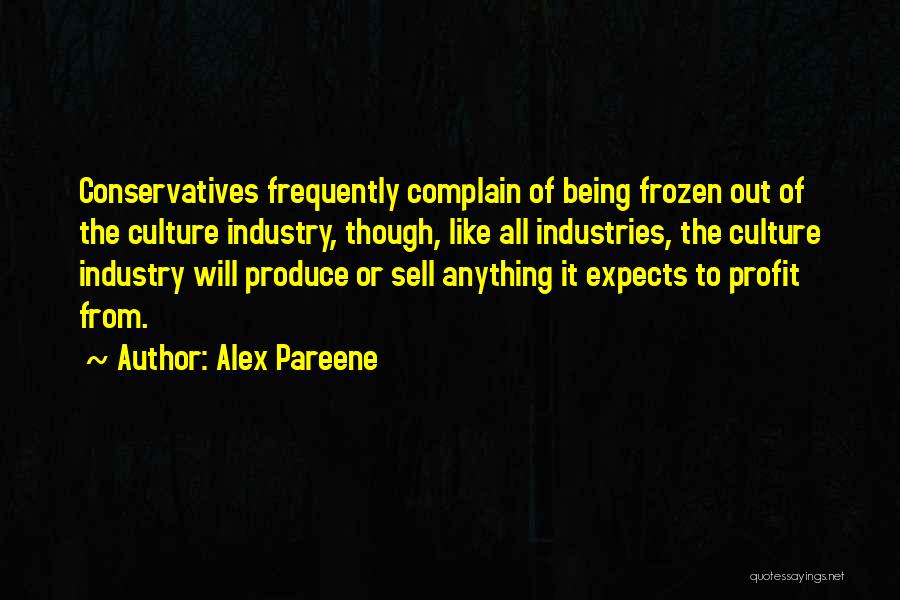 Alex Pareene Quotes: Conservatives Frequently Complain Of Being Frozen Out Of The Culture Industry, Though, Like All Industries, The Culture Industry Will Produce