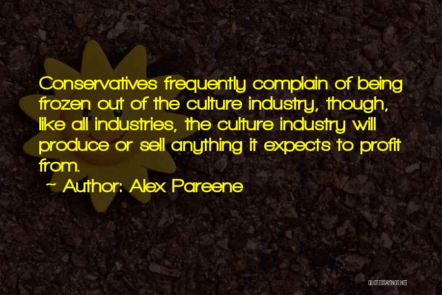 Alex Pareene Quotes: Conservatives Frequently Complain Of Being Frozen Out Of The Culture Industry, Though, Like All Industries, The Culture Industry Will Produce