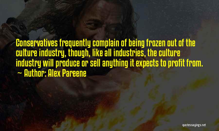 Alex Pareene Quotes: Conservatives Frequently Complain Of Being Frozen Out Of The Culture Industry, Though, Like All Industries, The Culture Industry Will Produce