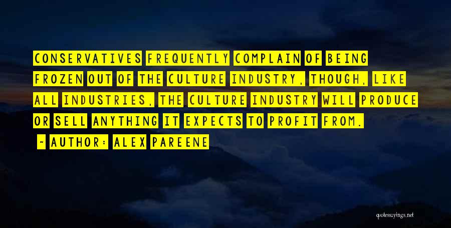 Alex Pareene Quotes: Conservatives Frequently Complain Of Being Frozen Out Of The Culture Industry, Though, Like All Industries, The Culture Industry Will Produce