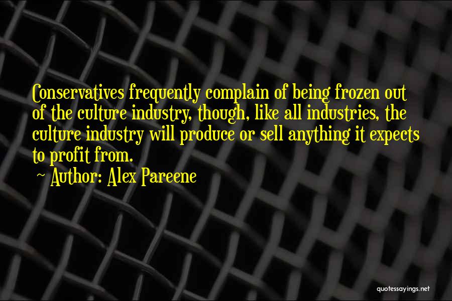 Alex Pareene Quotes: Conservatives Frequently Complain Of Being Frozen Out Of The Culture Industry, Though, Like All Industries, The Culture Industry Will Produce