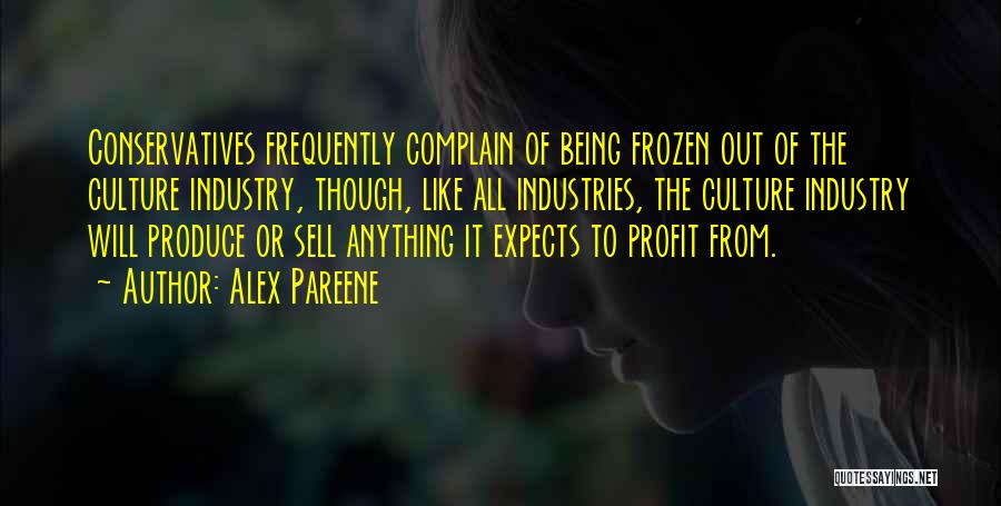 Alex Pareene Quotes: Conservatives Frequently Complain Of Being Frozen Out Of The Culture Industry, Though, Like All Industries, The Culture Industry Will Produce