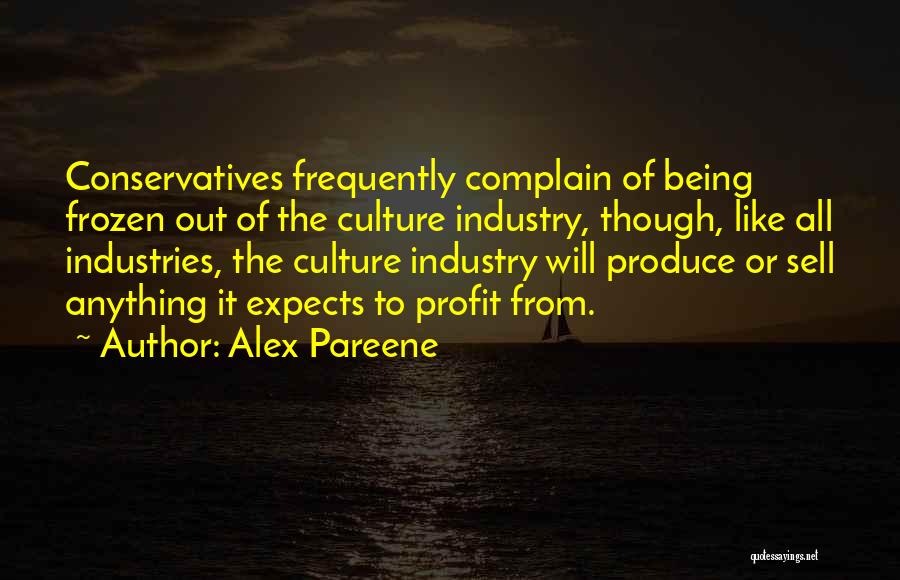 Alex Pareene Quotes: Conservatives Frequently Complain Of Being Frozen Out Of The Culture Industry, Though, Like All Industries, The Culture Industry Will Produce