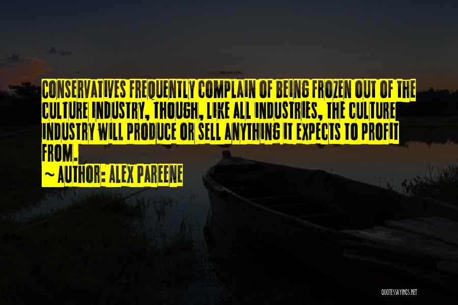 Alex Pareene Quotes: Conservatives Frequently Complain Of Being Frozen Out Of The Culture Industry, Though, Like All Industries, The Culture Industry Will Produce