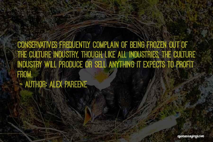 Alex Pareene Quotes: Conservatives Frequently Complain Of Being Frozen Out Of The Culture Industry, Though, Like All Industries, The Culture Industry Will Produce