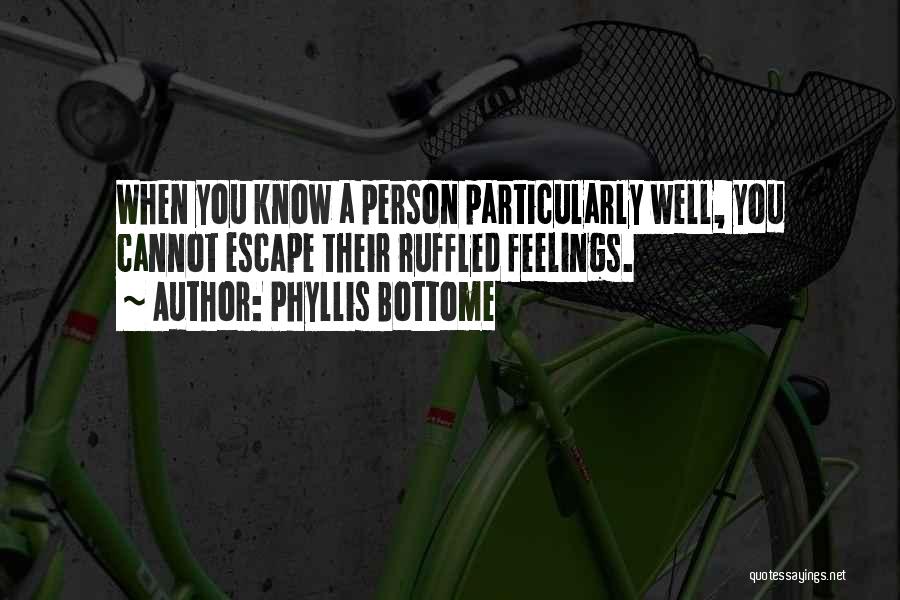 Phyllis Bottome Quotes: When You Know A Person Particularly Well, You Cannot Escape Their Ruffled Feelings.