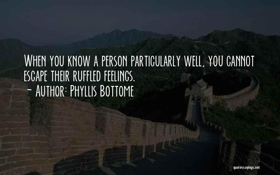 Phyllis Bottome Quotes: When You Know A Person Particularly Well, You Cannot Escape Their Ruffled Feelings.
