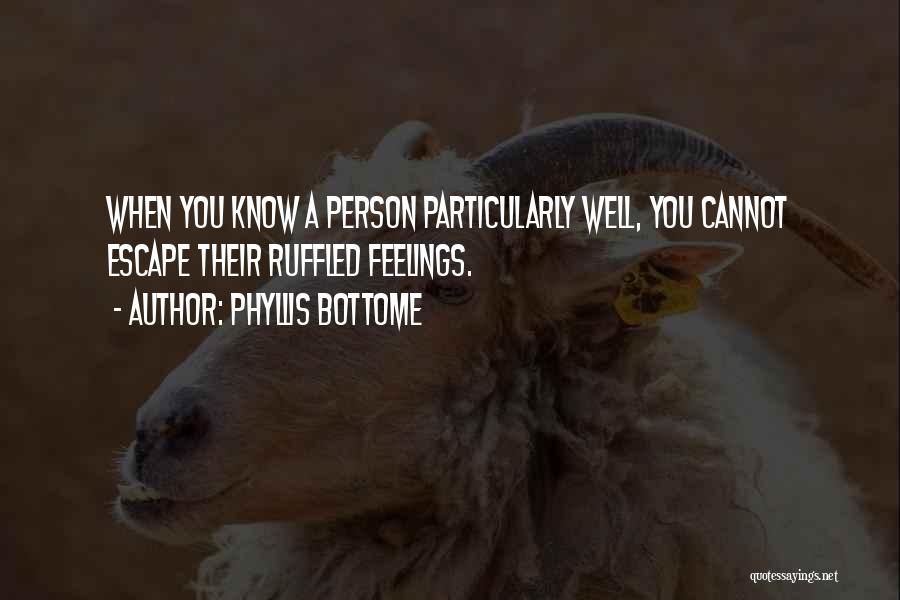 Phyllis Bottome Quotes: When You Know A Person Particularly Well, You Cannot Escape Their Ruffled Feelings.