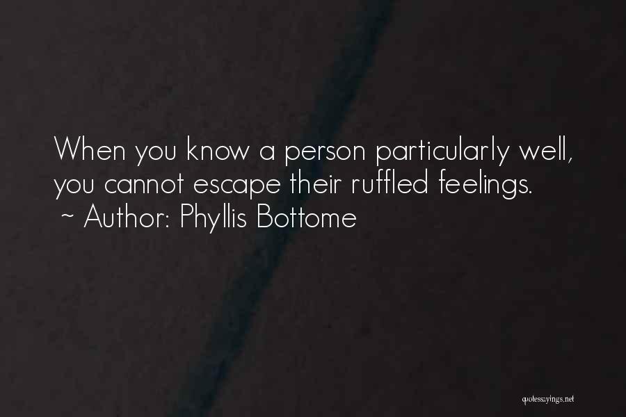 Phyllis Bottome Quotes: When You Know A Person Particularly Well, You Cannot Escape Their Ruffled Feelings.