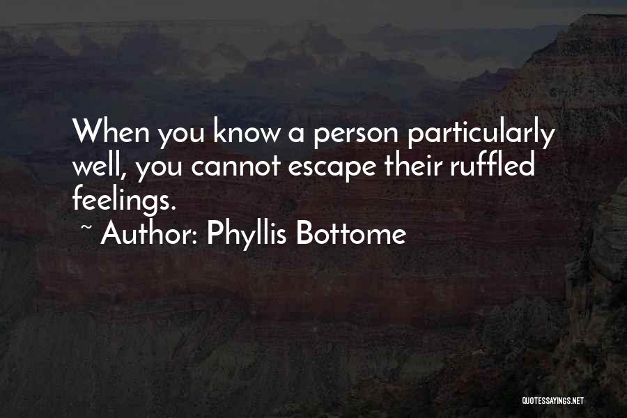 Phyllis Bottome Quotes: When You Know A Person Particularly Well, You Cannot Escape Their Ruffled Feelings.
