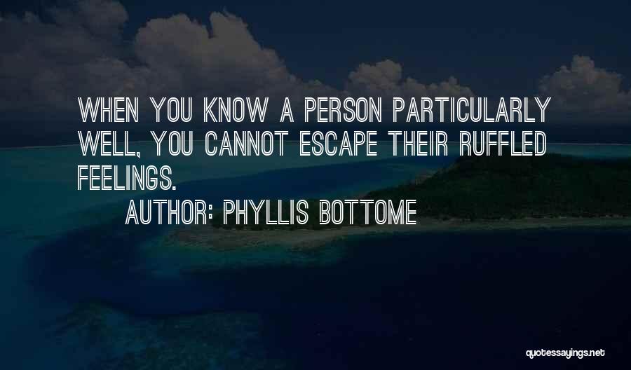 Phyllis Bottome Quotes: When You Know A Person Particularly Well, You Cannot Escape Their Ruffled Feelings.