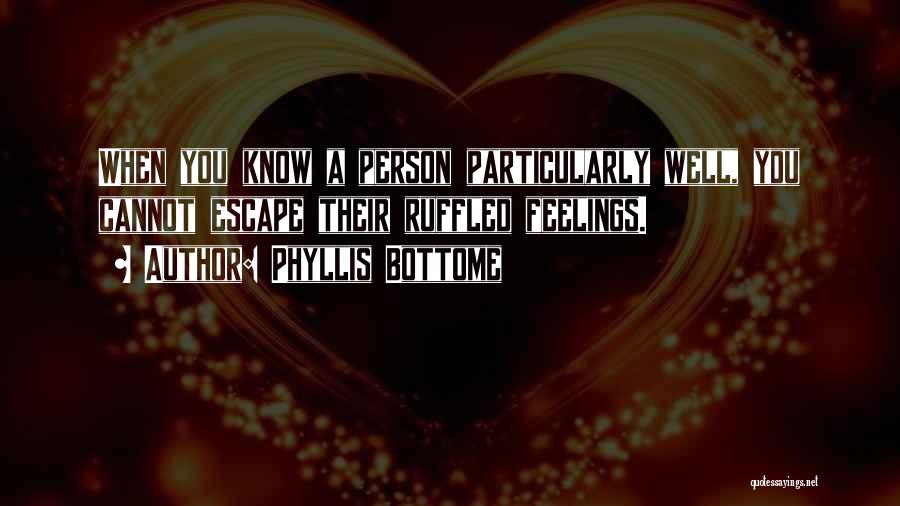 Phyllis Bottome Quotes: When You Know A Person Particularly Well, You Cannot Escape Their Ruffled Feelings.