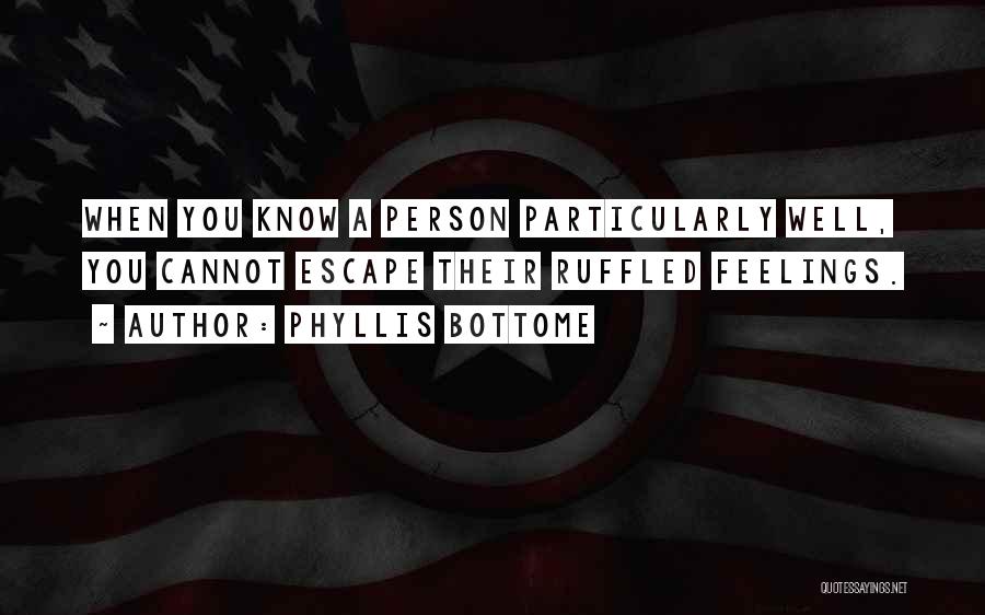 Phyllis Bottome Quotes: When You Know A Person Particularly Well, You Cannot Escape Their Ruffled Feelings.