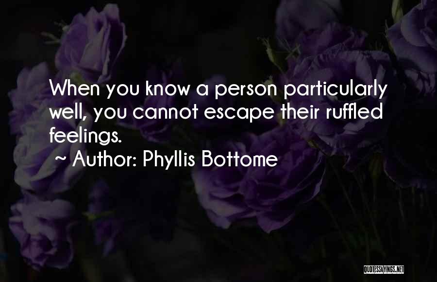 Phyllis Bottome Quotes: When You Know A Person Particularly Well, You Cannot Escape Their Ruffled Feelings.